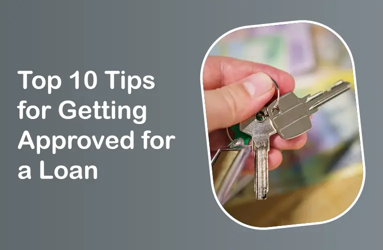 Top 10 Tips for Getting Approved for a Loan